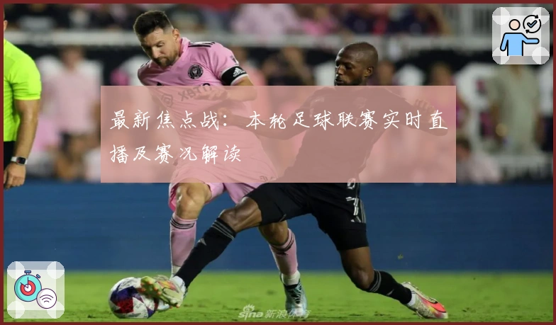 最新焦点战：本轮足球联赛实时直播及赛况解读