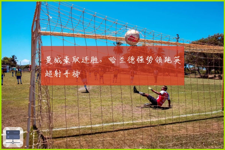 曼城豪取连胜，哈兰德强势领跑英超射手榜