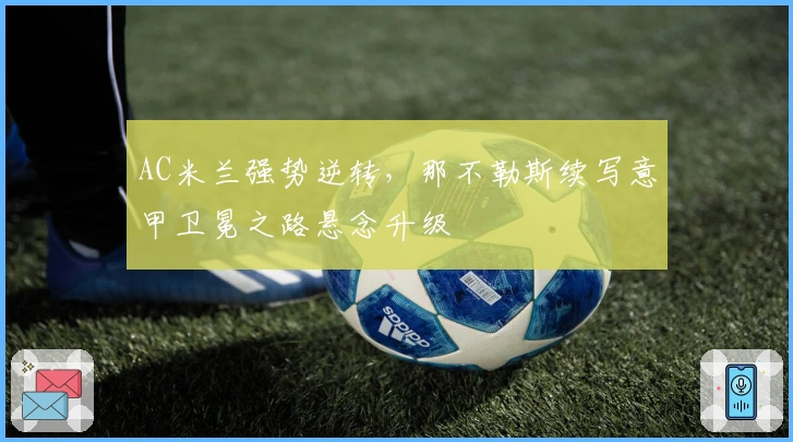 AC米兰强势逆转，那不勒斯续写意甲卫冕之路悬念升级