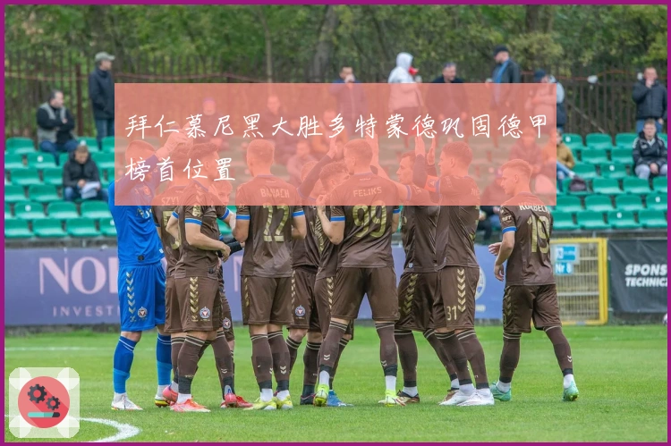 拜仁慕尼黑大胜多特蒙德巩固德甲榜首位置