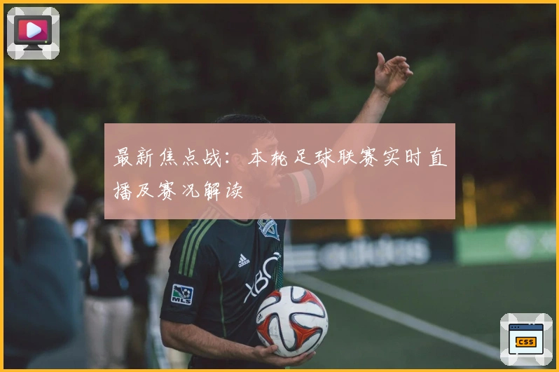 最新焦点战：本轮足球联赛实时直播及赛况解读