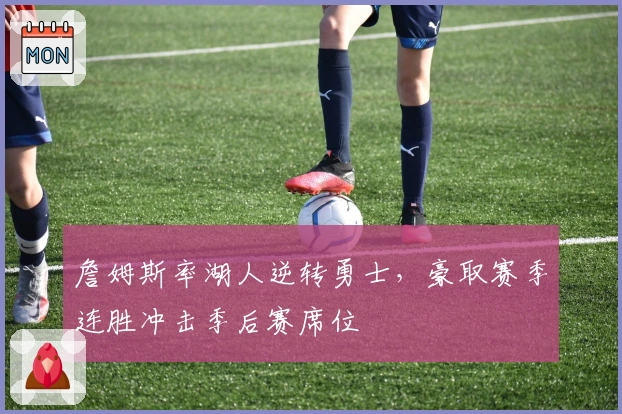 詹姆斯率湖人逆转勇士，豪取赛季连胜冲击季后赛席位