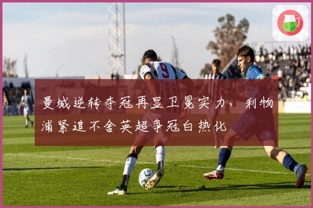 曼城逆转夺冠再显卫冕实力，利物浦紧追不舍英超争冠白热化