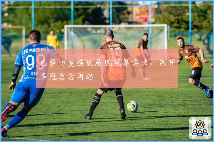 巴萨力克强敌展现冠军实力，西甲争冠悬念再起