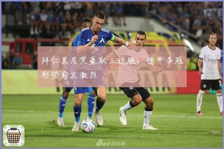 拜仁慕尼黑豪取三连胜，德甲争冠形势愈发激烈