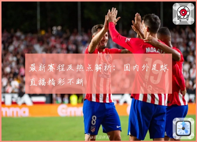 最新赛程及热点解析：国内外足球直播精彩不断