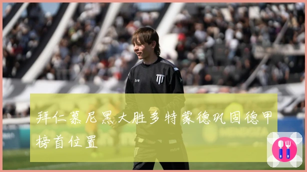 拜仁慕尼黑大胜多特蒙德巩固德甲榜首位置